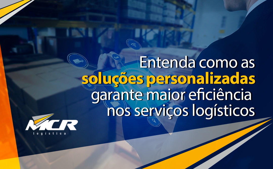 Entenda como as soluções personalizadas garante maior eficiência nos serviços logísticos